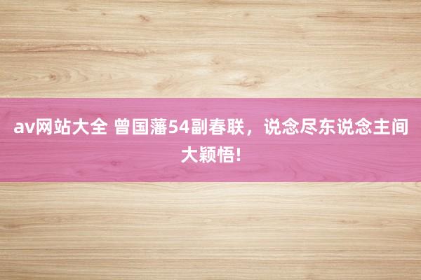 av网站大全 曾国藩54副春联,说念尽东说念主间大颖悟!
