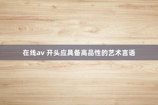 在线av 开头应具备高品性的艺术言语