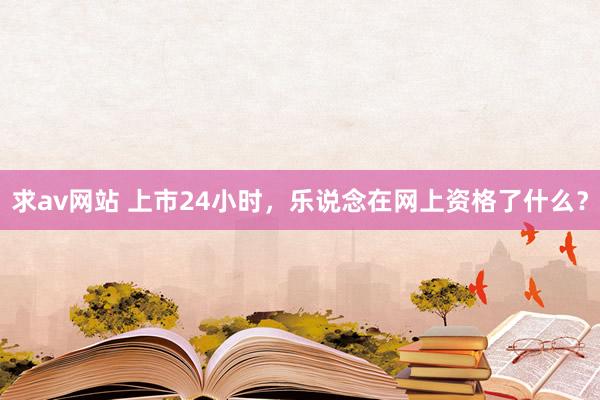 求av网站 上市24小时，乐说念在网上资格了什么？