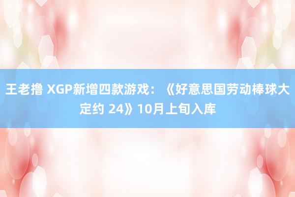 王老撸 XGP新增四款游戏：《好意思国劳动棒球大定约 24》10月上旬入库
