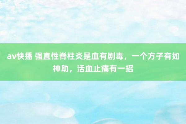 av快播 强直性脊柱炎是血有剧毒，一个方子有如神助，活血止痛有一招