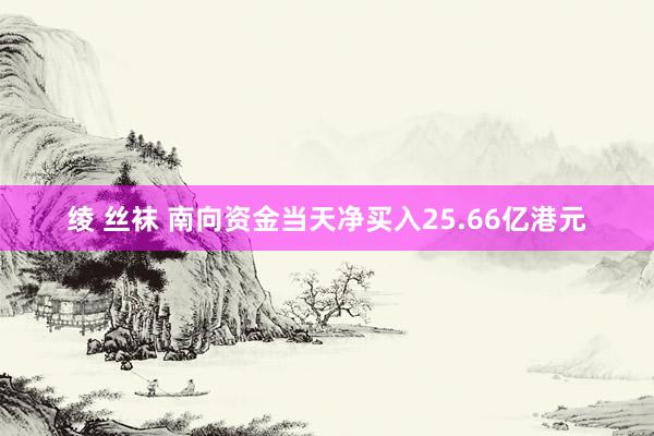 绫 丝袜 南向资金当天净买入25.66亿港元
