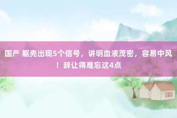 国产 躯壳出现5个信号，讲明血液茂密，容易中风！辞让得难忘这4点