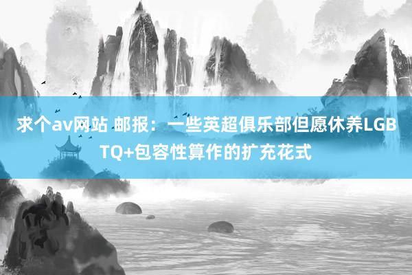 求个av网站 邮报：一些英超俱乐部但愿休养LGBTQ+包容性算作的扩充花式