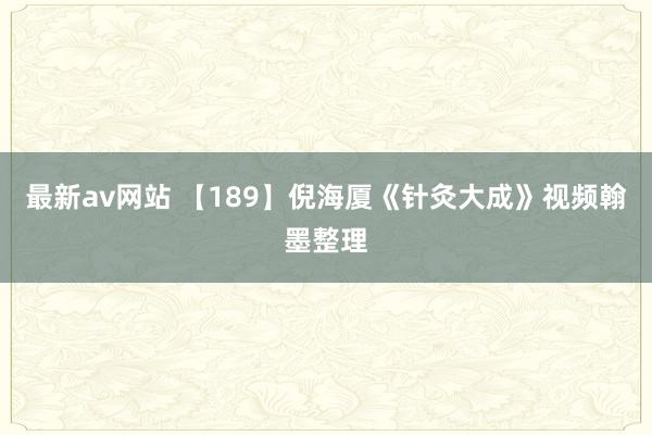 最新av网站 【189】倪海厦《针灸大成》视频翰墨整理
