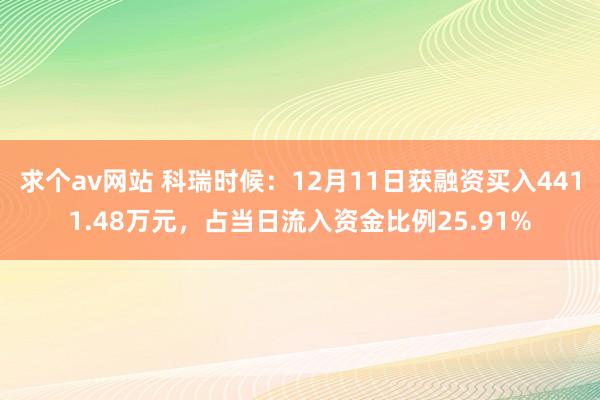 求个av网站 科瑞时候：12月11日获融资买入4411.48万元，占当日流入资金比例25.91%