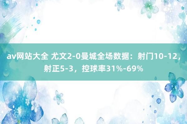 av网站大全 尤文2-0曼城全场数据：射门10-12，射正5-3，控球率31%-69%
