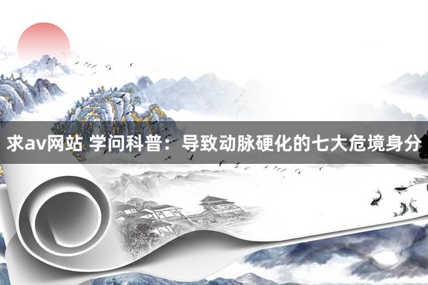 求av网站 学问科普：导致动脉硬化的七大危境身分