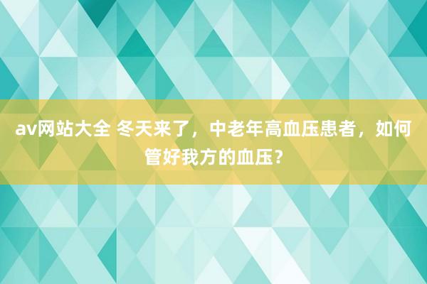 av网站大全 冬天来了，中老年高血压患者，如何管好我方的血压？