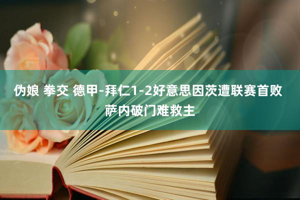 伪娘 拳交 德甲-拜仁1-2好意思因茨遭联赛首败 萨内破门难救主