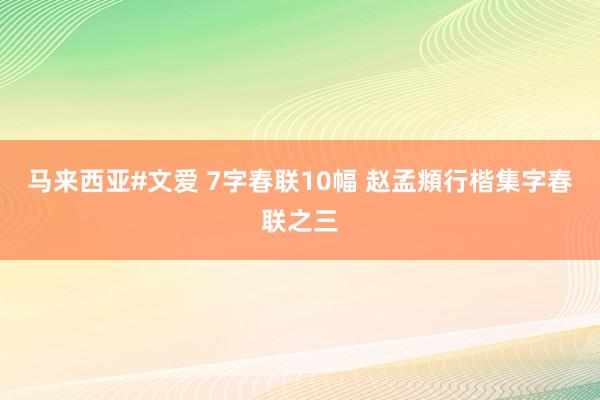 马来西亚#文爱 7字春联10幅 赵孟頫行楷集字春联之三