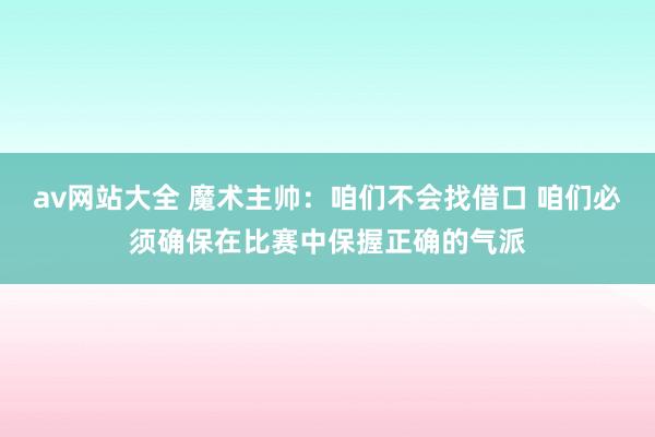 av网站大全 魔术主帅：咱们不会找借口 咱们必须确保在比赛中保握正确的气派