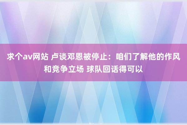 求个av网站 卢谈邓恩被停止：咱们了解他的作风和竞争立场 球队回话得可以