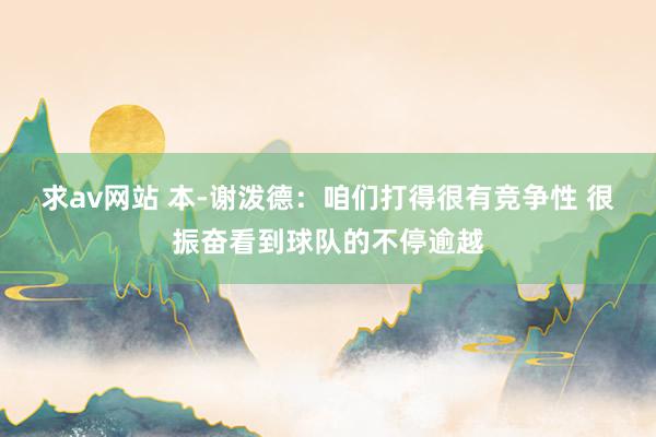 求av网站 本-谢泼德：咱们打得很有竞争性 很振奋看到球队的不停逾越