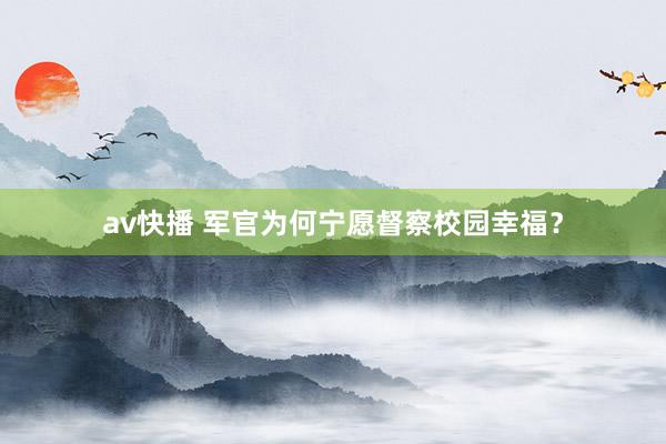 av快播 军官为何宁愿督察校园幸福？