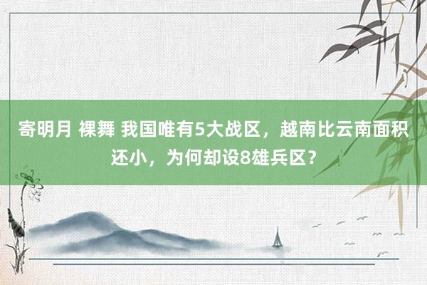 寄明月 裸舞 我国唯有5大战区，越南比云南面积还小，为何却设8雄兵区？