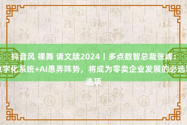 抖音风 裸舞 请文牍2024丨多点数智总裁张峰：数字化系统+AI愚弄阵势，将成为零卖企业发展的必选项