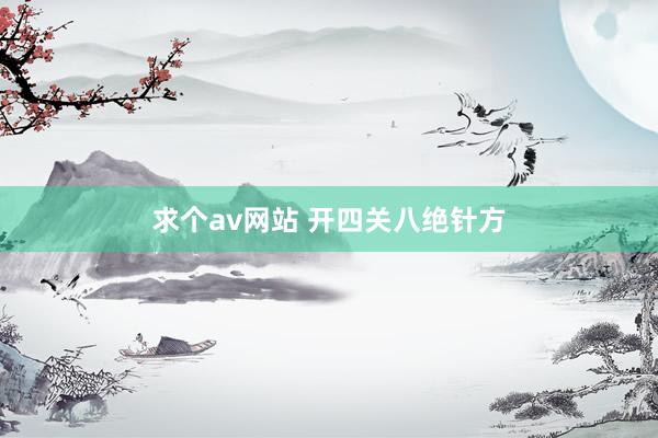 求个av网站 开四关八绝针方