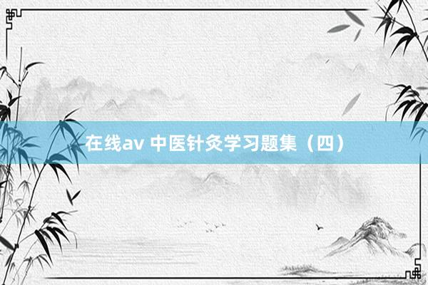 在线av 中医针灸学习题集（四）