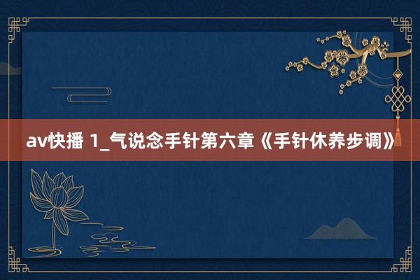 av快播 1_气说念手针第六章《手针休养步调》