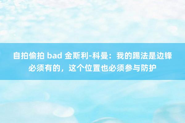 自拍偷拍 bad 金斯利-科曼：我的踢法是边锋必须有的，这个位置也必须参与防护