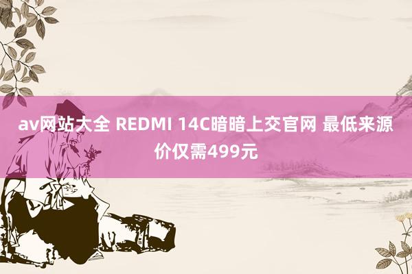 av网站大全 REDMI 14C暗暗上交官网 最低来源价仅需499元