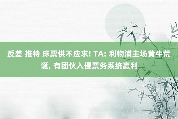 反差 推特 球票供不应求! TA: 利物浦主场黄牛荒诞， 有团伙入侵票务系统赢利