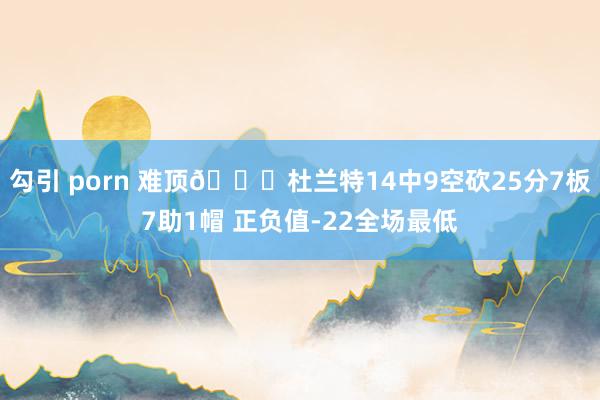 勾引 porn 难顶😔杜兰特14中9空砍25分7板7助1帽 正负值-22全场最低