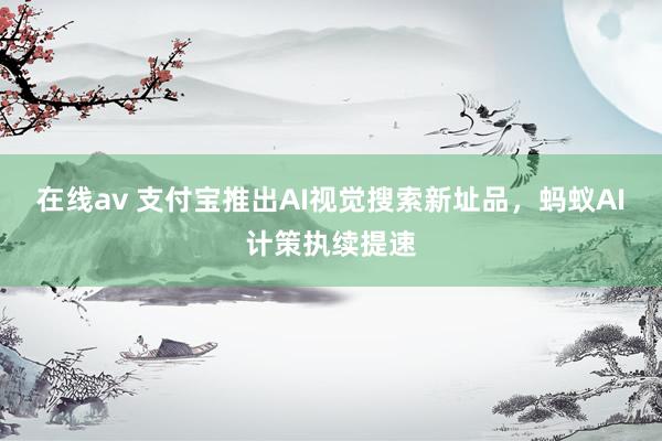 在线av 支付宝推出AI视觉搜索新址品，蚂蚁AI计策执续提速