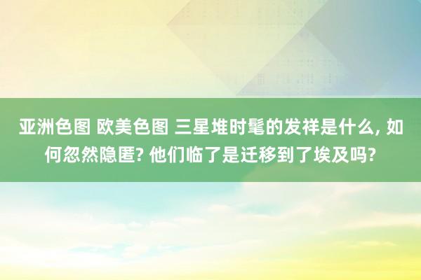 亚洲色图 欧美色图 三星堆时髦的发祥是什么， 如何忽然隐匿? 他们临了是迁移到了埃及吗?