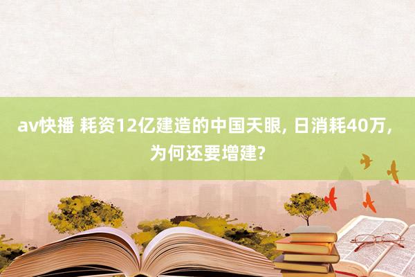 av快播 耗资12亿建造的中国天眼， 日消耗40万， 为何还要增建?