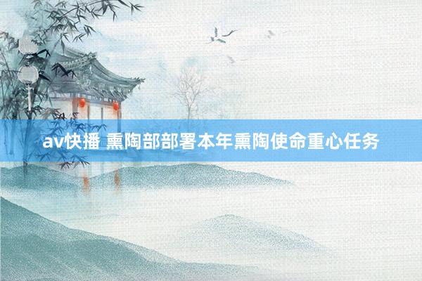 av快播 熏陶部部署本年熏陶使命重心任务