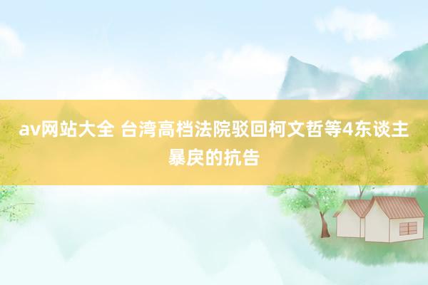 av网站大全 台湾高档法院驳回柯文哲等4东谈主暴戾的抗告
