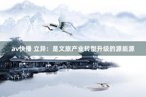av快播 立异：是文旅产业转型升级的源能源