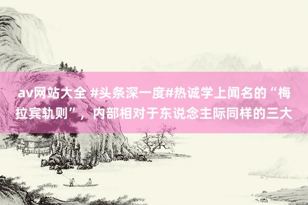 av网站大全 #头条深一度#热诚学上闻名的“梅拉宾轨则”，内部相对于东说念主际同样的三大