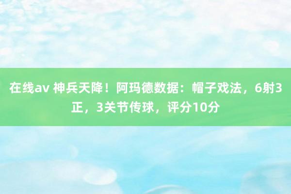 在线av 神兵天降！阿玛德数据：帽子戏法，6射3正，3关节传球，评分10分