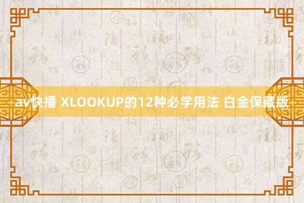 av快播 XLOOKUP的12种必学用法 白金保藏版