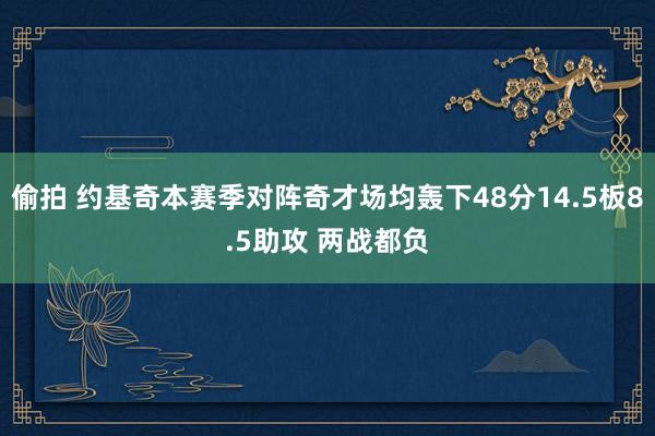 偷拍 约基奇本赛季对阵奇才场均轰下48分14.5板8.5助攻 两战都负
