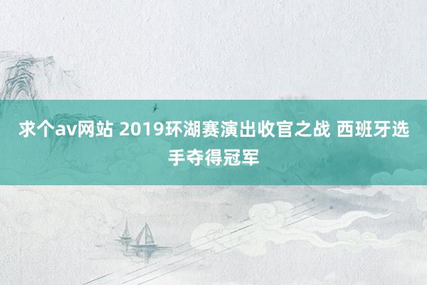 求个av网站 2019环湖赛演出收官之战 西班牙选手夺得冠军