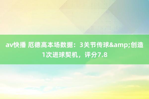 av快播 厄德高本场数据：3关节传球&创造1次进球契机，评分7.8