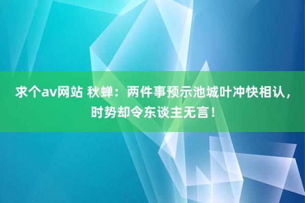 求个av网站 秋蝉：两件事预示池城叶冲快相认，时势却令东谈主无言！