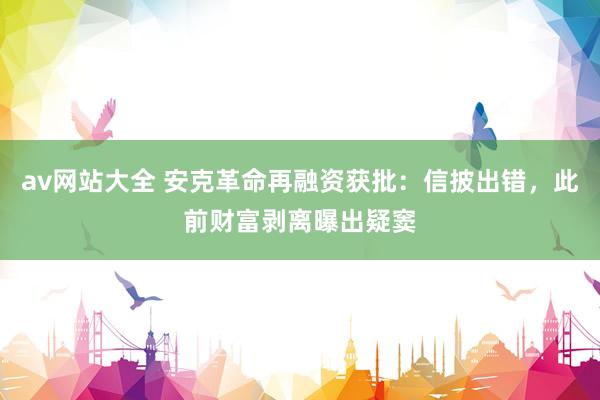 av网站大全 安克革命再融资获批：信披出错，此前财富剥离曝出疑窦