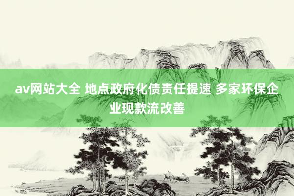 av网站大全 地点政府化债责任提速 多家环保企业现款流改善