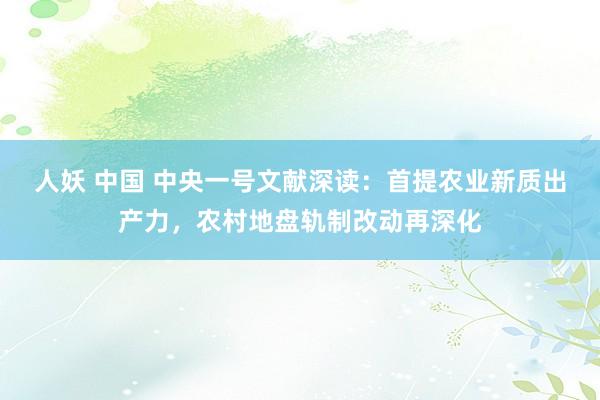 人妖 中国 中央一号文献深读：首提农业新质出产力，农村地盘轨制改动再深化