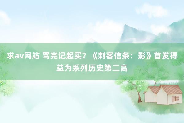 求av网站 骂完记起买？《刺客信条：影》首发得益为系列历史第二高