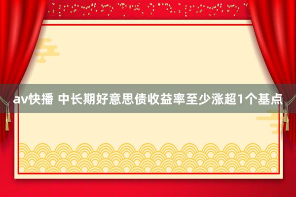 av快播 中长期好意思债收益率至少涨超1个基点