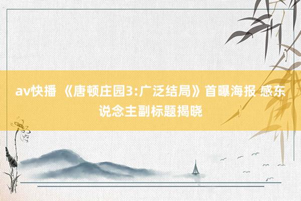 av快播 《唐顿庄园3:广泛结局》首曝海报 感东说念主副标题揭晓