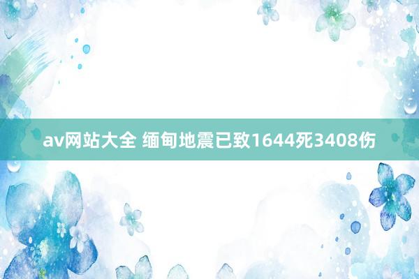 av网站大全 缅甸地震已致1644死3408伤
