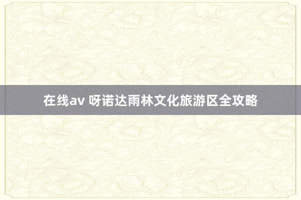 在线av 呀诺达雨林文化旅游区全攻略