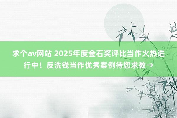 求个av网站 2025年度金石奖评比当作火热进行中！反洗钱当作优秀案例待您求教→